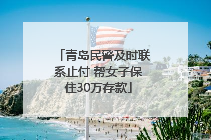 青岛民警及时联系止付 帮女子保住30万存款