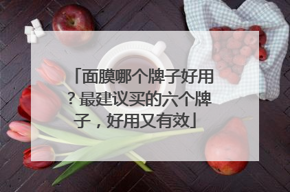 面膜哪个牌子好用？最建议买的六个牌子，好用又有效