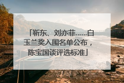 靳东、刘亦菲……白玉兰奖入围名单公布，陈宝国谈评选标准