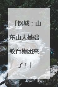 钢城：山东山大基础教育集团来了！