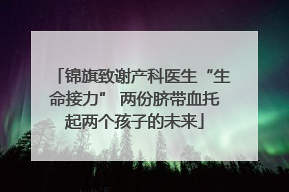 锦旗致谢产科医生“生命接力” 两份脐带血托起两个孩子的未来