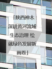 陕西神木：深耕黄河流域生态治理 绘就绿色发展新画卷