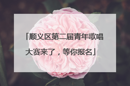 顺义区第二届青年歌唱大赛来了，等你报名