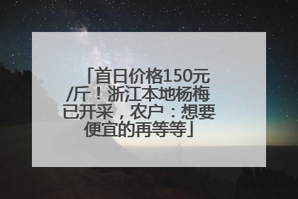 首日价格150元/斤！浙江本地杨梅已开采，农户：想要便宜的再等等