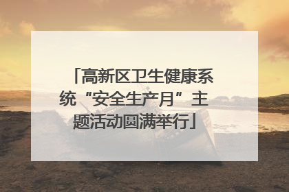 高新区卫生健康系统“安全生产月”主题活动圆满举行
