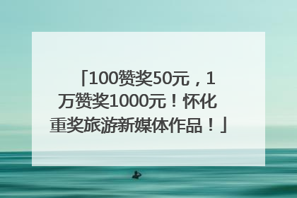 100赞奖50元，1万赞奖1000元！怀化重奖旅游新媒体作品！