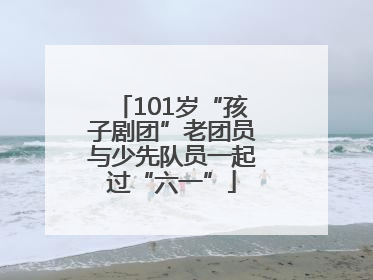 101岁“孩子剧团”老团员与少先队员一起过“六一”