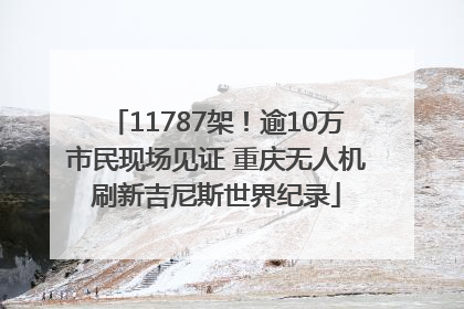11787架！逾10万市民现场见证 重庆无人机刷新吉尼斯世界纪录