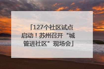 127个社区试点启动！苏州召开“城管进社区”现场会