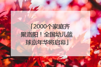 2000个家庭齐聚洛阳！全国幼儿篮球嘉年华将启幕