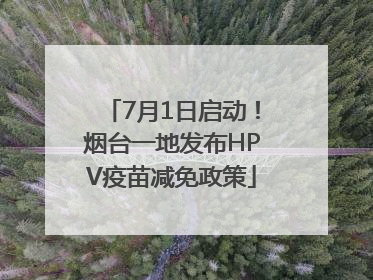 7月1日启动！烟台一地发布HPV疫苗减免政策
