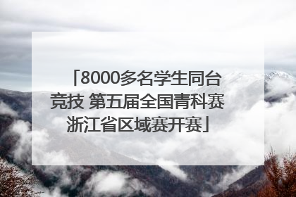 8000多名学生同台竞技 第五届全国青科赛浙江省区域赛开赛