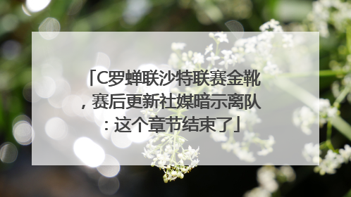C罗蝉联沙特联赛金靴，赛后更新社媒暗示离队：这个章节结束了