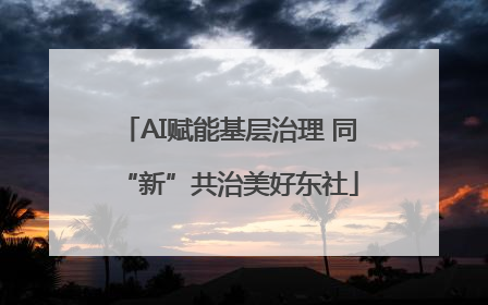 AI赋能基层治理 同“新”共治美好东社