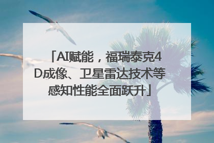 AI赋能，福瑞泰克4D成像、卫星雷达技术等感知性能全面跃升
