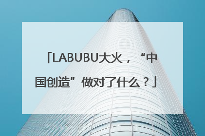 LABUBU大火，“中国创造”做对了什么？